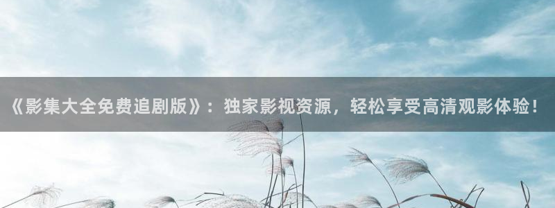 91麻豆超碰：《影集大全免费追剧版》：独家影视资源，轻松享受高清观影体验！