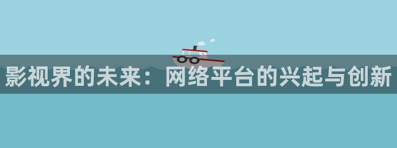 麻豆久久精品视频：影视界的未来：网络平台的兴起与创新