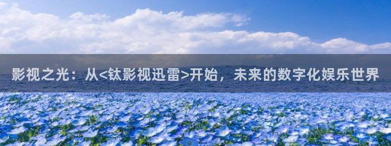 黄色一级电影麻豆：影视之光：从<钛影视迅雷>开始，未来的数字化娱乐世界