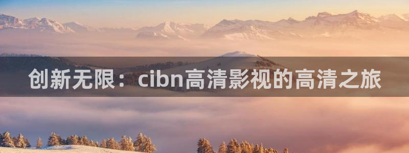 99精品国产aⅴ在线观看麻豆：创新无限：cibn高清影视的高清之旅